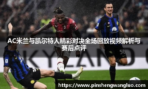 AC米兰与凯尔特人精彩对决全场回放视频解析与赛后点评